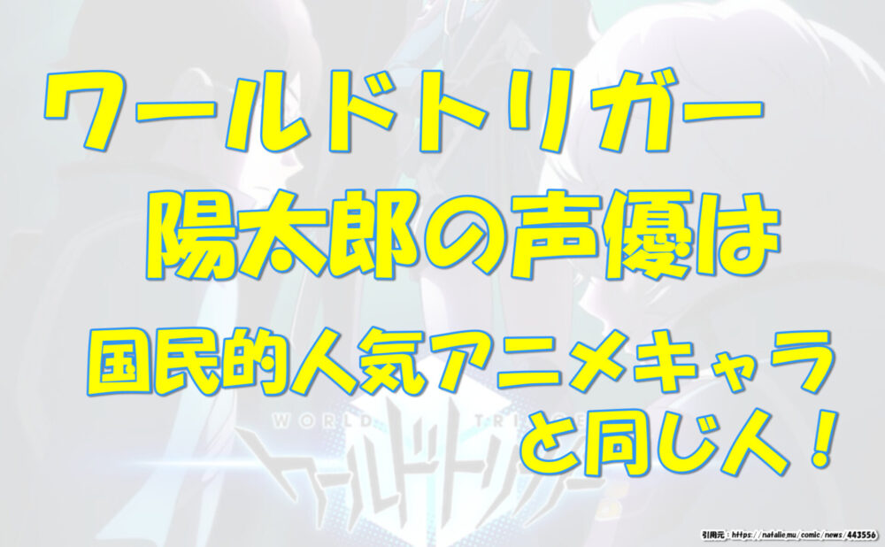 ワールドトリガー 陽太郎の声優は国民的人気アニメキャラと同じ人 気になるあれコレ