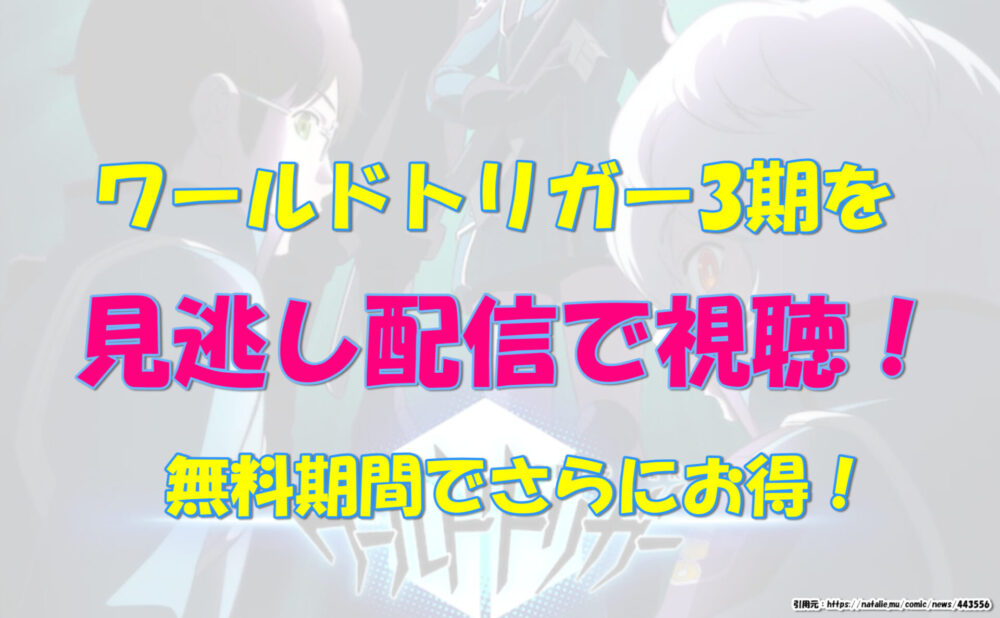 ワールドトリガー3期を見逃し配信で視聴 無料期間内でさらにお得 気になるあれコレ