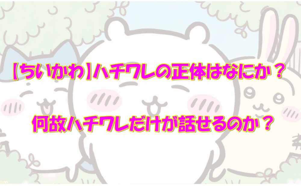 ちいかわ ハチワレ なぜ話せる？