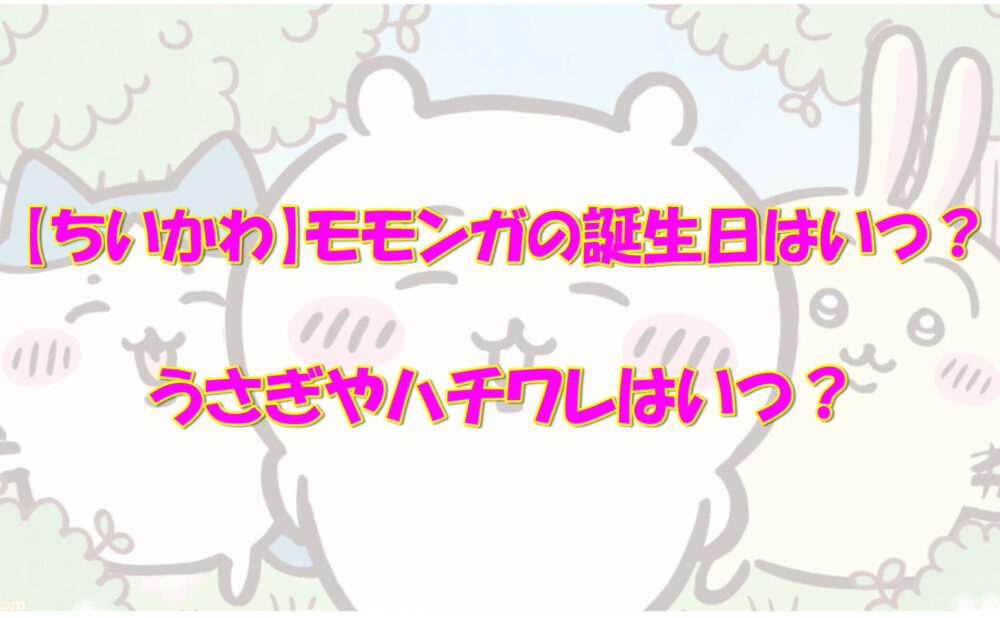 ちいかわ モモンガの誕生日はいつ うさぎやハチワレは 気になるあれコレ