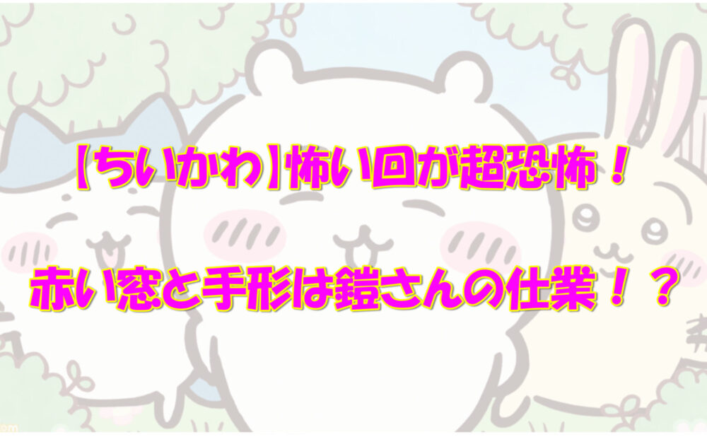 ちいかわ 怖い回が超恐怖 赤い窓と手形は鎧さんの仕業 気になるあれコレ