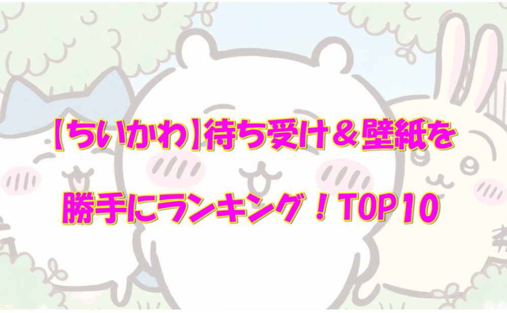 ちいかわ 待ち受け 壁紙を勝手にランキング Top10 気になるあれコレ