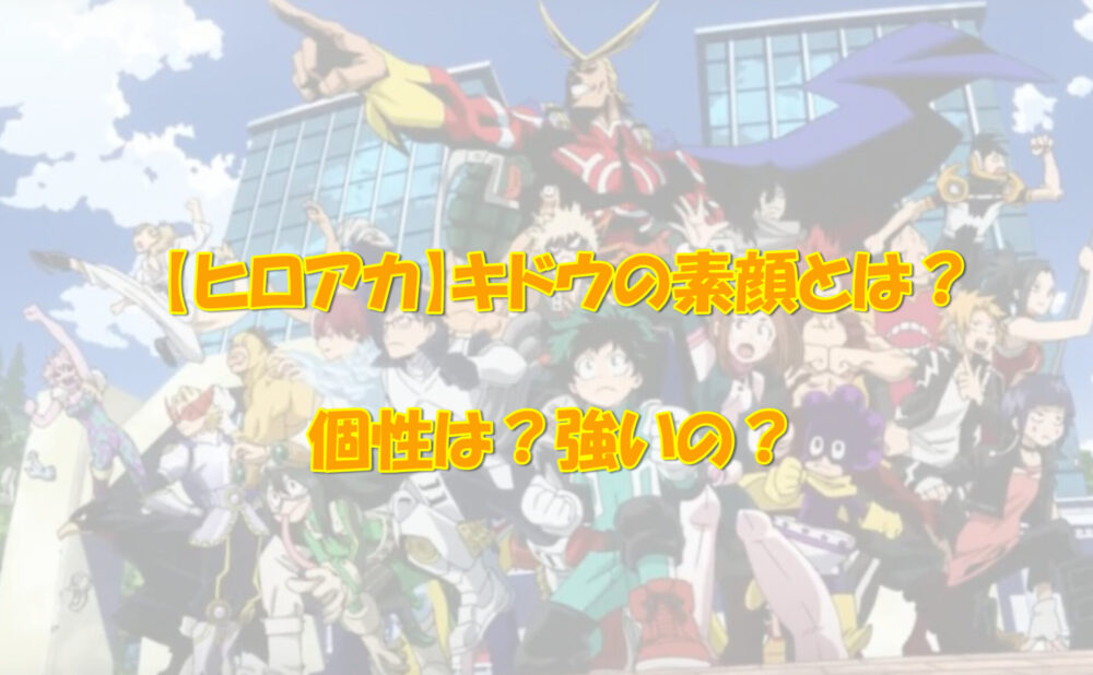 ヒロアカ キドウの素顔とは 個性は 強いの アニメ 漫画の気になるあれコレ ヒロアカ キドウの素顔とは 個性は 強いの アニメ 漫画の気になるあれコレ